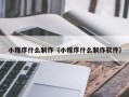怒江小程序什么制作（小程序什么制作软件）