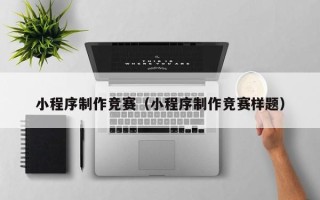 怒江小程序制作竞赛（小程序制作竞赛样题）