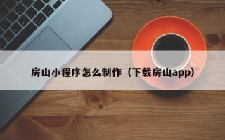 怒江房山小程序怎么制作（下载房山app）