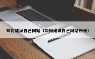 怒江如何建设自己网站（如何建设自己网站账号）