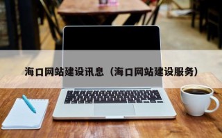 怒江海口网站建设讯息（海口网站建设服务）