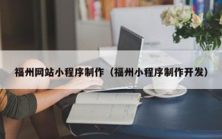 怒江福州网站小程序制作（福州小程序制作开发）