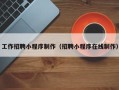怒江工作招聘小程序制作（招聘小程序在线制作）
