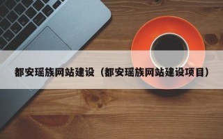怒江都安瑶族网站建设（都安瑶族网站建设项目）
