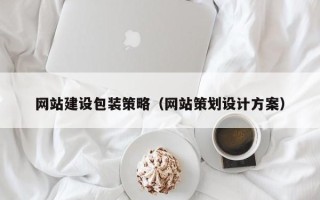 怒江网站建设包装策略（网站策划设计方案）