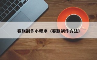 怒江春联制作小程序（春联制作方法）