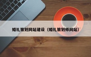 怒江婚礼策划网站建设（婚礼策划师网站）