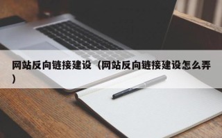 怒江网站反向链接建设（网站反向链接建设怎么弄）