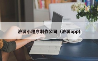 怒江济源小程序制作公司（济源app）