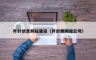 怒江开封创意网站建设（开封做网站公司）